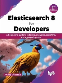  Anurag Srivastava - Elasticsearch 8 for Developers: A Beginner's Guide to Indexing, Analyzing, Searching, and Aggregating Data - 2nd Edition.