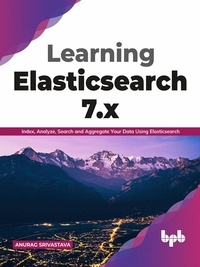  Anurag Srivastava - Learning Elasticsearch 7.x: Index, Analyze, Search and Aggregate Your Data Using Elasticsearch (English Edition).