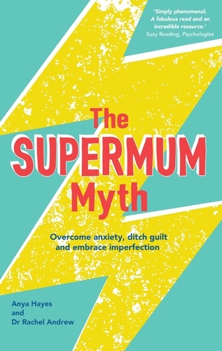 The Supermum Myth. Become a happier mum by overcoming anxiety, ditching guilt and embracing imperfection using CBT and mindfulness techniques
