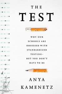 Anya Kamenetz - The Test - Why Our Schools are Obsessed with Standardized Testing–But You Don't Have to Be.