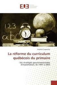 Anylène Carpentier - La réforme du curriculum québécois du primaire - Ses stratégies gouvernementales d'implantation, de 1997 à 2003.