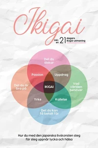 Ikigai: Hur du med den japanska livskonsten steg för steg uppnår lycka och hälsa – inklusive en 21-dagars Ikigai-utmaning