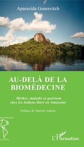 Aparecida Gourevitch - Au-delà de la biomédecine - Mythes, maladie et guérison chez les Indiens Baré en Amazonie.