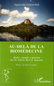 Aparecida Gourevitch - Au-delà de la biomédecine - Mythes, maladie et guérison chez les Indiens Baré en Amazonie.