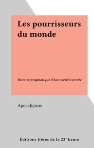  Apocalypsus - Les pourrisseurs du monde - Histoire pragmatique d'une société secrète.