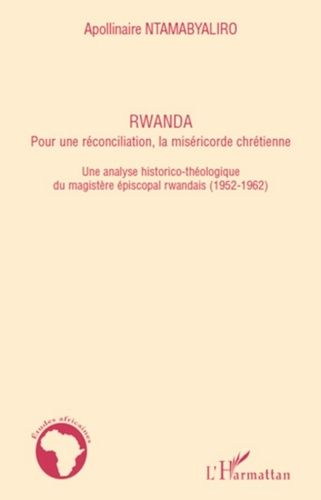 Apollinaire Ntamabyaliro - Rwanda, pour une réconciliation, la miséricorde chrétienne - Une analyse historico-théologique de magistère épiscopal rwandais (1952-1962).