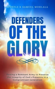 Defenders of the Glory 21-Day Prayer Guide: Intercessory Prayers, Decrees, and Spiritual Warfare Strategies for Glory Carriers and Kingdom Watchmen