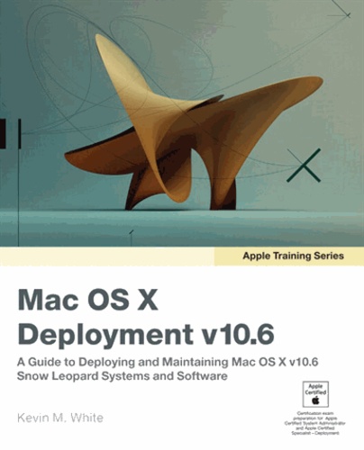 Apple Training Series: Mac OS X Deployment v10.6 - A Guide to Deploying and Maintaining Mac OS X  v10.6 - Snow Leopard Sxstems and Software.