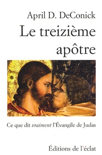 April D. de Conick - Le treizième apôtre - Ce que dit vraiment l'Evangile de Judas.