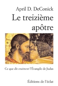 April D. de Conick - Le treizième apôtre - Ce que dit vraiment l'Evangile de Judas.