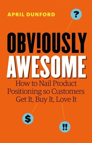 April Dunford - Obviously Awesome: How to Nail Product Positioning so Customers Get It, Buy It, Love It.