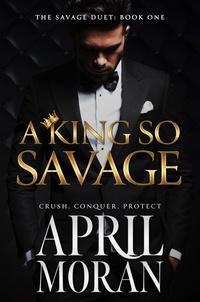  April Moran - A King So Savage - The Savage Duet, #1.