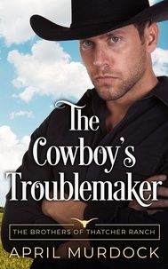  April Murdock - The Cowboy's Troublemaker - The Brothers of Thatcher Ranch, #3.