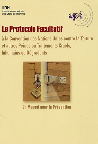  APT - Le Protocole facultatif à la Convention des Nations Unies contre la torture et autres peines ou traitements cruel inhumains ou dégradants - Un manuel de prévention.