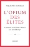 Aquilino Morelle - L'opium des élites - Comment on a défait la France sans faire l'Europe.