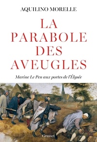 Aquilino Morelle - La parabole des aveugles - Marine Le Pen aux portes de l'Elysée.