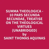 Summa Theologica - 10 Pars Secunda Secundae, Treatise on the Theological Virtues (Unabridged)