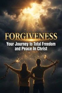 Forgiveness - Your Journey to Total Freedom &amp; Peace in Christ