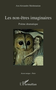 Ara Alexandre Shishmanian - Les non-êtres imaginaires - Poème dramatique.