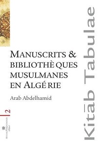 Arab Abdelhamid - Manuscrits et bibliothèques musulmanes en Algérie.