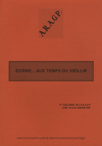  ARAGP - Ecrire... aux temps du vieillir - 3e colloque de l'ARAGP, Lyon, 19 et 20 janvier 2007.