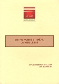  ARAGP - Entre honte et idéal, la vieillesse - 23e Journée d'étude de l'ARAGP, Lyon, 15 janvier 2010.