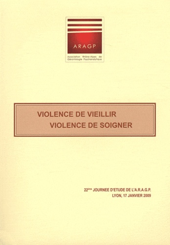  ARAGP - Violence de vieillir, violence de soigner - 22 Journée d'étude de l'ARAGP, Lyon, 17 janvier 2009.