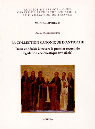 Aram Mardirossian - La collection canonique d'Antioche - Droit et hérésie à travers le premier recueil de législation ecclésiastique (IVe siècle).