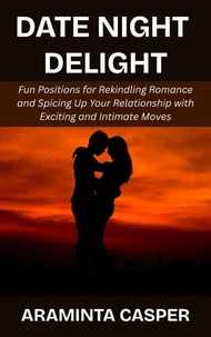 Date Night Delight: Fun Positions for Rekindling Romance and Spicing Up Your Relationship with Exciting and Intimate Moves