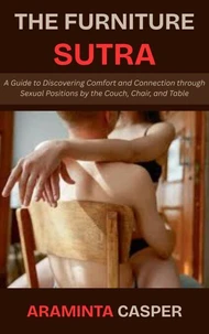 The Furniture Sutra: A Guide to Discovering Comfort and Connection through Sexual Positions by the Couch, Chair, and Table