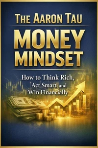 The Aaron Tau Money Mindset How to Think Rich, Act Smart, and Win Financially