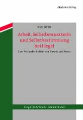 Arbeit, Selbstbewusstsein und Selbstbestimmung bei Hegel - Zum Wechselverhältnis von Theorie und Praxis.