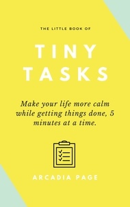  Arcadia Page - The Little Book of Tiny Tasks: Make Your Life More Calm While Getting Things Done 5 Minutes at a Time.