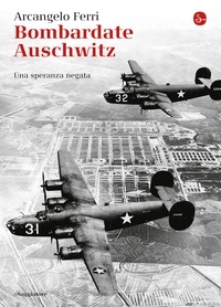 Arcangelo Ferri - Bombardate Auschwitz.