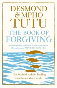 Archbishop Desmond Tutu et Rev Mpho Tutu - The Book of Forgiving - The Fourfold Path for Healing Ourselves and Our World.