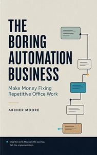 The Boring Automation Business: Make Money Fixing Repetitive Office Work