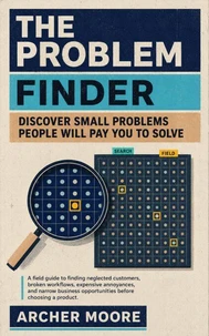 The Problem Finder: Discover Small Problems People Will Pay You to Solve