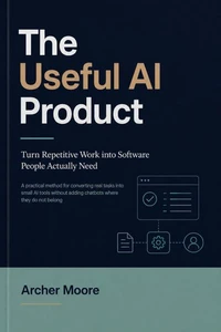 The Useful AI Product: Turn Repetitive Work into Software People Actually Need