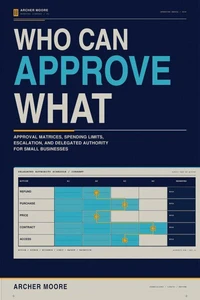 Who Can Approve What: Approval Matrices, Spending Limits, Escalation, and Delegated Authority for Small Businesses