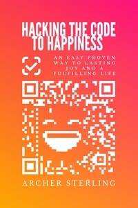  Archer Sterling - Hacking The Code To Happiness: An Easy Proven Way To Lasting Joy And A Fulfilling Life.