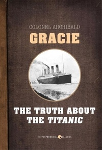 Archibald Gracie - The Truth About The Titanic.
