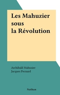 Archibald Mahuzier et Jacques Pecnard - Les Mahuzier sous la Révolution.