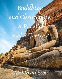 Archibald Scott - Buddhism and Christianity: A Parallel and a Contrast.