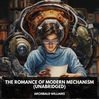 Archibald Williams et Joy Hall - The Romance of Modern Mechanism (Unabridged).