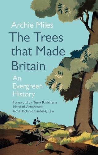 Archie Miles - The Trees that Made Britain - Revised Edition.