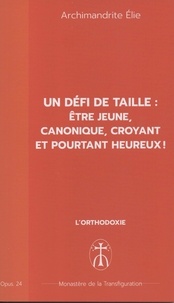 Archimandrite Elie - Un défi de taille : Être jeune, canonique, croyant et pourtant heureux - Opus. 24.