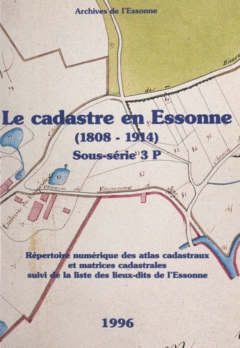 Le cadastre en Essonne (1808-1914). Sous-série 3 P. Répertoire numérique des atlas cadastraux et matrice cadastrales, suivi de la liste des lieux-dits de l'Essonne