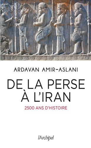 Ardavan Amir-Aslani - De la Perse à l'Iran - 2500 ans d'histoire.