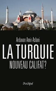 Ardavan Amir-Aslani - La Turquie - Nouveau califat ?.