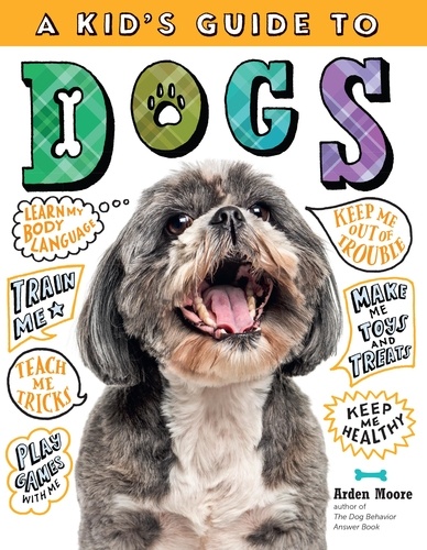 A Kid's Guide to Dogs. How to Train, Care for, and Play and Communicate with Your Amazing Pet!
